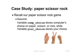 37 of 66Module 6 : Flow control
Case Study: paper scissor rock
• Recall our paper scissor rock game
• Assume:
Variable comp_choice stores computer’s
choice on paper, scissor, or rock, while
Variable your_choice stores your choice
 