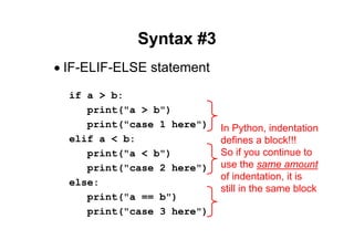 51 of 66Module 6 : Flow control
Syntax #3
• IF-ELIF-ELSE statement
if a > b:
print("a > b")
print("case 1 here")
elif a < b:
print("a < b")
print("case 2 here")
else:
print("a == b")
print("case 3 here")
In Python, indentation
defines a block!!!
So if you continue to
use the same amount
of indentation, it is
still in the same block
 