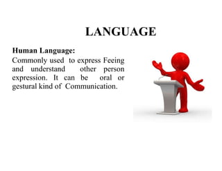 LANGUAGE
Human Language:
Commonly used to express Feeing
and understand other person
expression. It can be oral or
gestural kind of Communication.
 