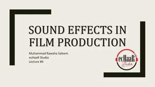 SOUND EFFECTS IN
FILM PRODUCTION
Muhammad Rawaha Saleem
ecHaaR Studio
Lecture #6
 