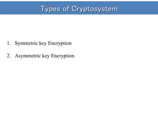 Types of Cryptosystem
1. Symmetric key Encryption
2. Asymmetric key Encryption
 