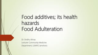 Food additives; its health
hazards
Food Adulteration
Dr. Sindhu Almas
Lecturer Community Medicine
Department, LUMHS Jamshoro.
 