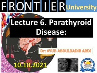 FRONT E
I R
Lecture 6. Parathyroid
Disease:
 