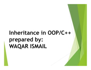 Inheritance in OOP/C++
prepared by:
WAQAR ISMAIL
 