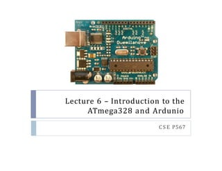 Lecture 6 C Introduction to the
ATmega328 and Ardunio
C S E P567
 