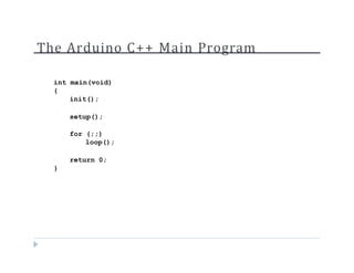 The Arduino C++ Main Program
int main(void)
{
init();
setup();
for (;;)
loop();
return 0;
}
 