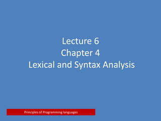 Lecture 6
Chapter 4
Lexical and Syntax Analysis
Principles of Programming languages
 