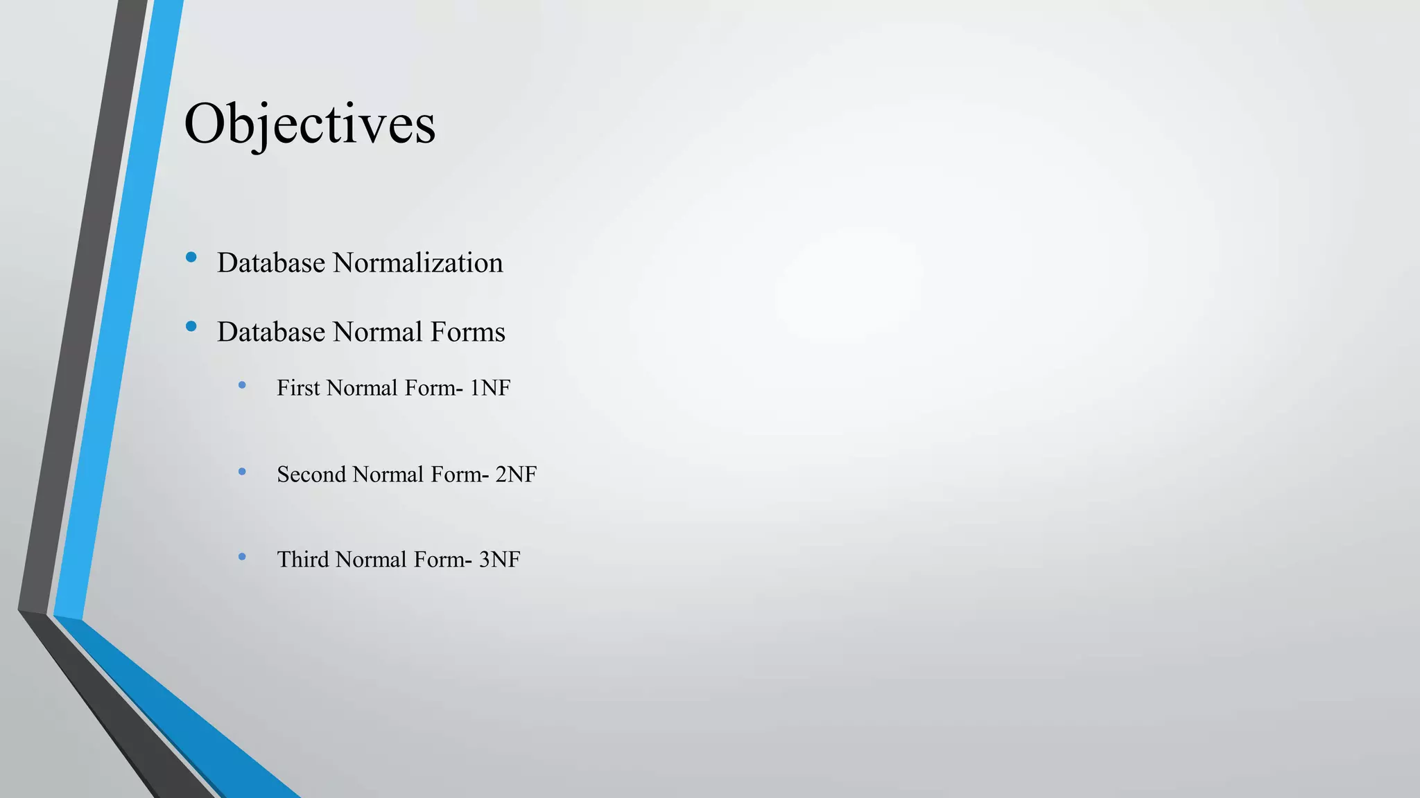 Objectives
• Database Normalization
• Database Normal Forms
• First Normal Form- 1NF
• Second Normal Form- 2NF
• Third Normal Form- 3NF
 