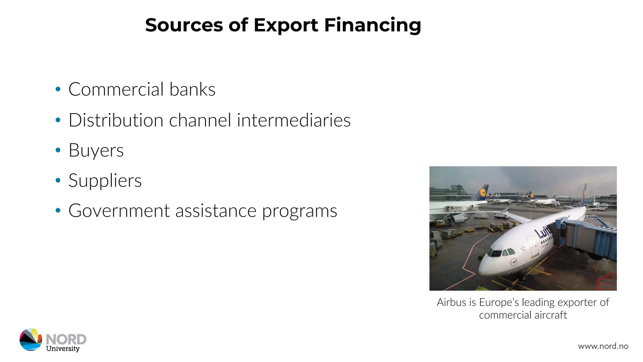 Sources of Export Financing
• Commercial banks
• Distribution channel intermediaries
• Buyers
• Suppliers
• Government assistance programs
Airbus is Europe’s leading exporter of
commercial aircraft
 