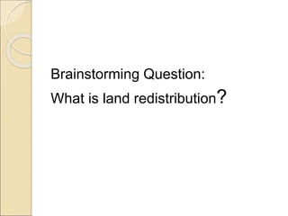 Brainstorming Question:
What is land redistribution?
 