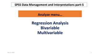 Regression Analysis
Bivariable
Multivariable
May 16, 2023 1
SPSS Data Management and Interpretations part-5
Analyze menu…
 