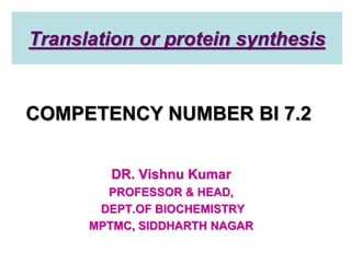 Translation or protein synthesis
DR. Vishnu Kumar
PROFESSOR & HEAD,
DEPT.OF BIOCHEMISTRY
MPTMC, SIDDHARTH NAGAR
COMPETENCY NUMBER BI 7.2
 