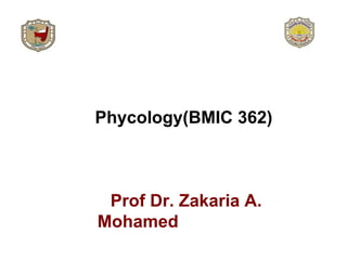Phycology(BMIC 362)
Prof Dr. Zakaria A.
Mohamed
 
