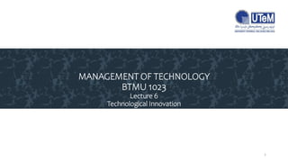 MANAGEMENT OF TECHNOLOGY
BTMU 1023
Lecture 6
Technological Innovation
1
 