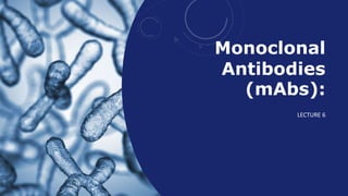 Monoclonal
Antibodies
(mAbs):
LECTURE 6
 