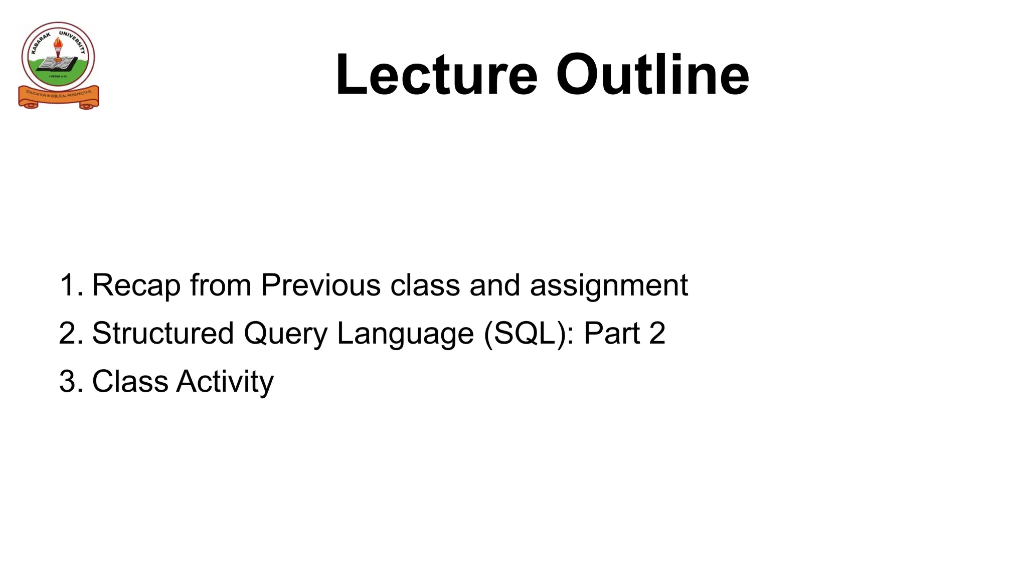 Lecture Outline
1. Recap from Previous class and assignment
2. Structured Query Language (SQL): Part 2
3. Class Activity
 