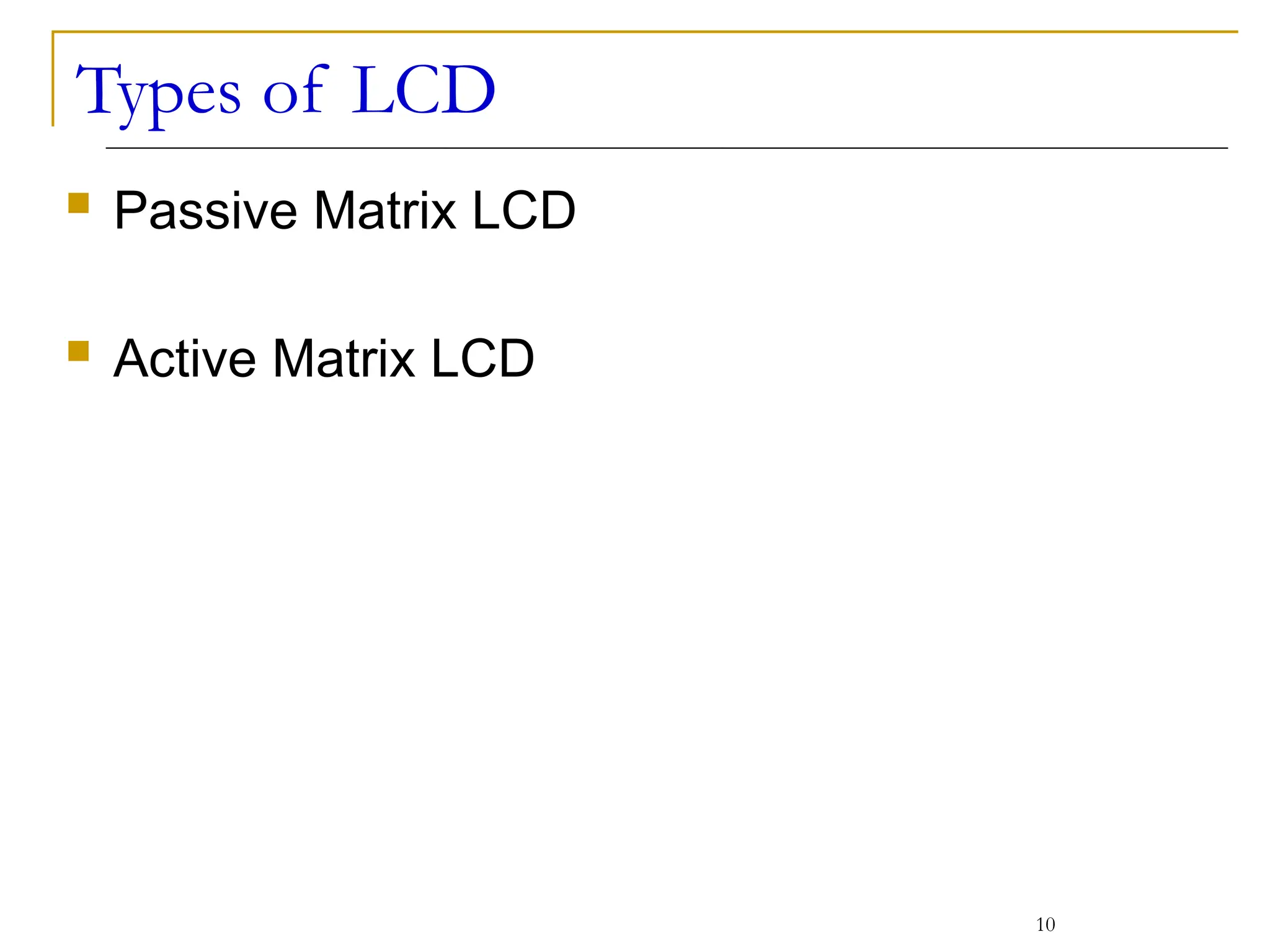 Types of LCD
 Passive Matrix LCD
 Active Matrix LCD
10
 