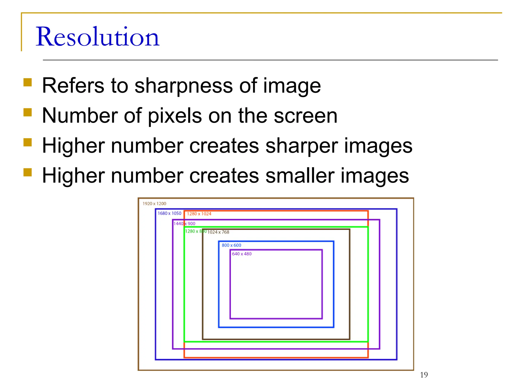 Resolution
 Refers to sharpness of image
 Number of pixels on the screen
 Higher number creates sharper images
 Higher number creates smaller images
19
 