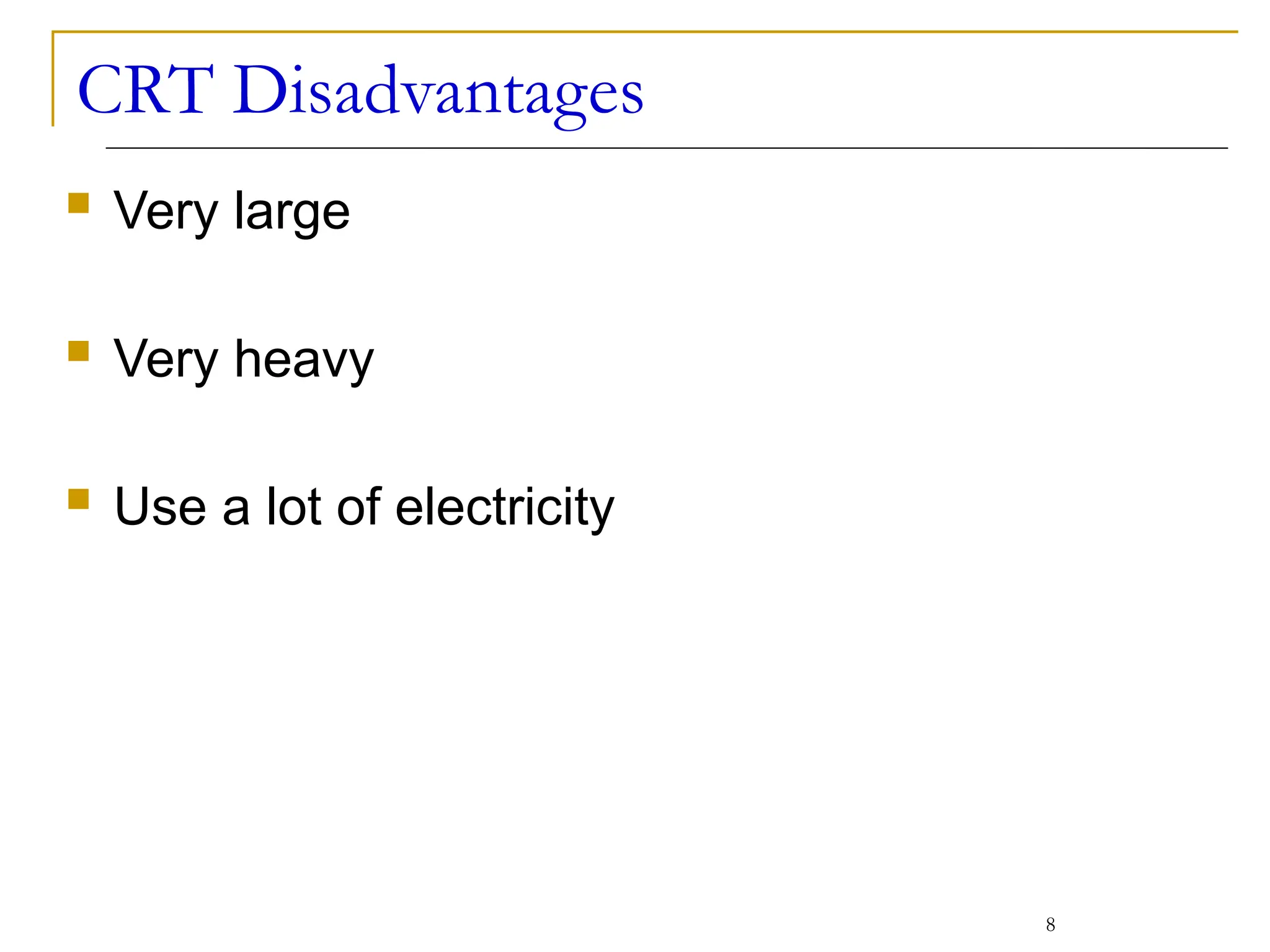 CRT Disadvantages
 Very large
 Very heavy
 Use a lot of electricity
8
 