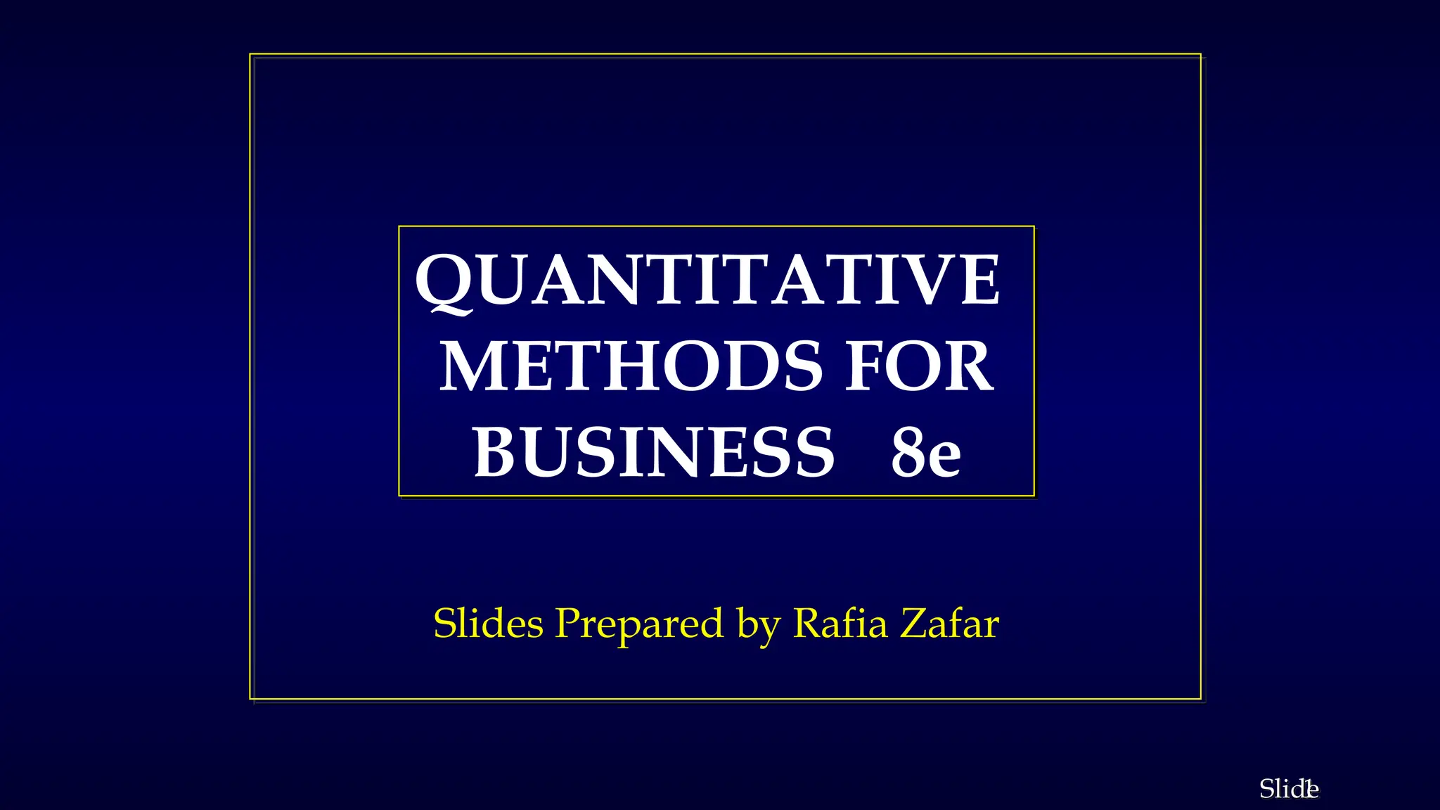 1
Slide
Slides Prepared by Rafia Zafar
QUANTITATIVE
METHODS FOR
BUSINESS 8e
 