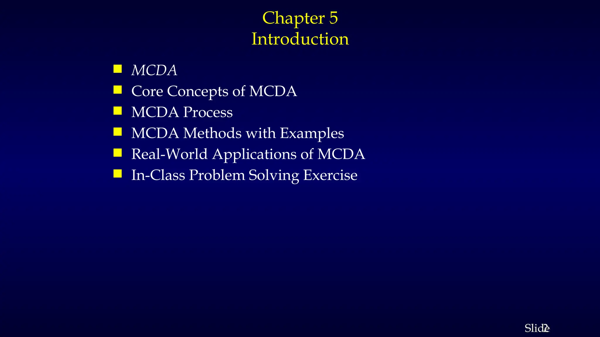 2
Slide
Chapter 5
Introduction
 MCDA
 Core Concepts of MCDA
 MCDA Process
 MCDA Methods with Examples
 Real-World Applications of MCDA
 In-Class Problem Solving Exercise
 