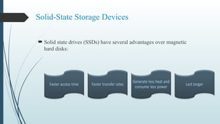 Solid-State Storage Devices
 Solid state drives (SSDs) have several advantages over magnetic
hard disks:
 