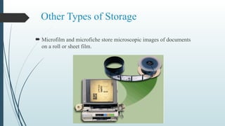 Other Types of Storage
 Microfilm and microfiche store microscopic images of documents
on a roll or sheet film.
 
