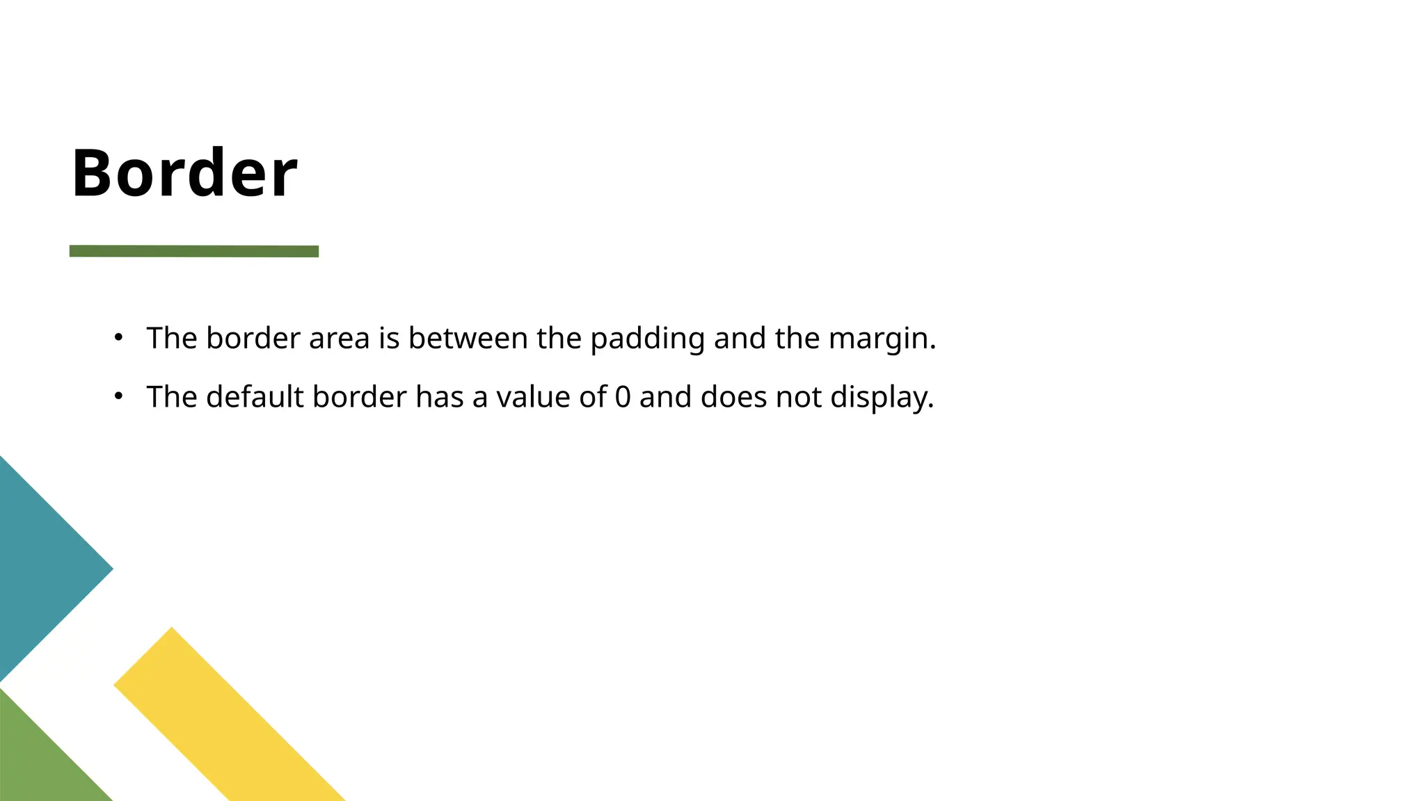 Border
• The border area is between the padding and the margin.
• The default border has a value of 0 and does not display.
 