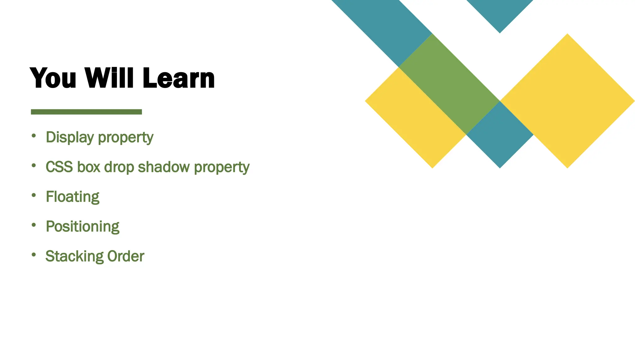 You Will Learn
• Display property
• CSS box drop shadow property
• Floating
• Positioning
• Stacking Order
 