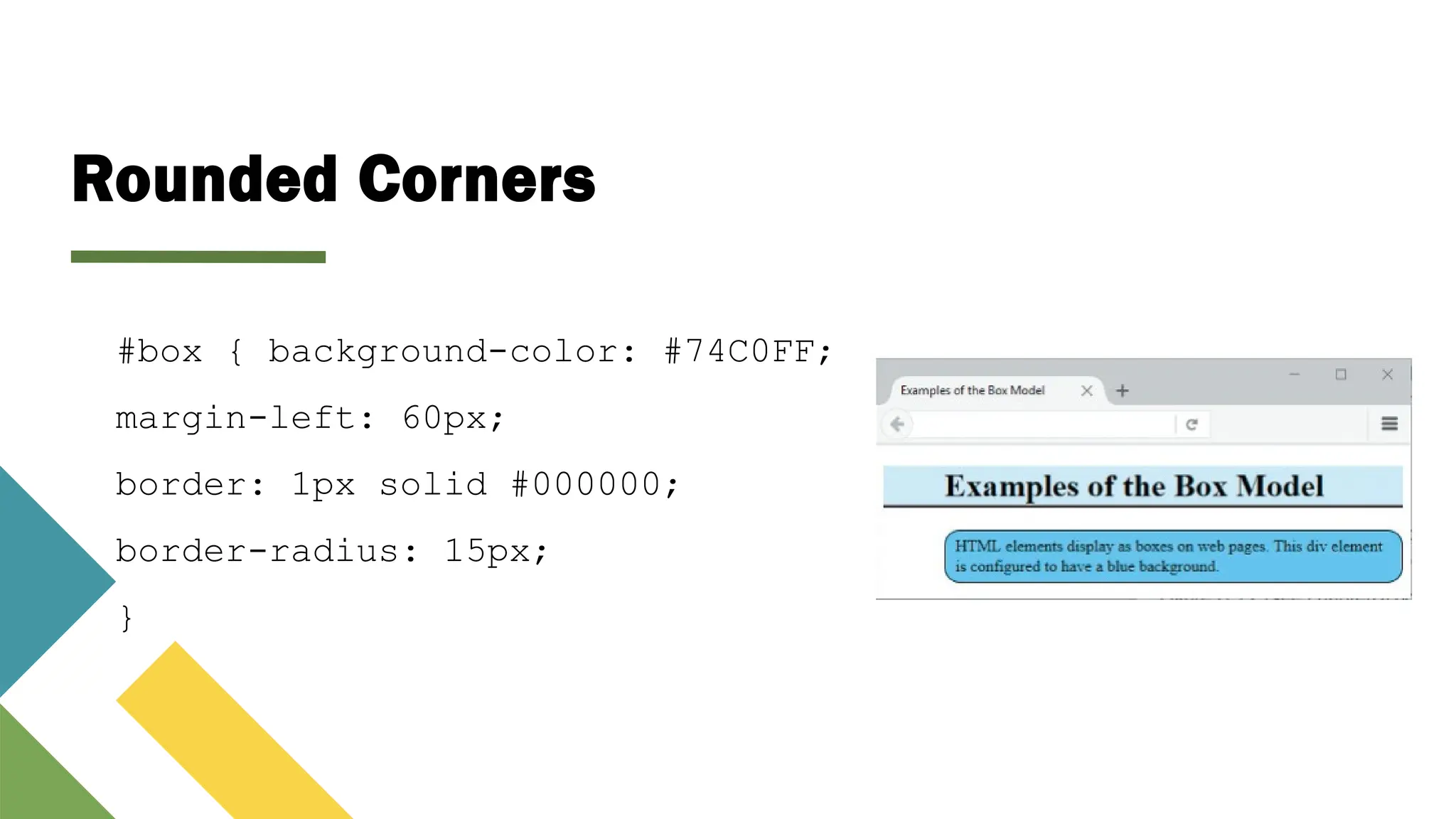 Rounded Corners
#box { background-color: #74C0FF;
margin-left: 60px;
border: 1px solid #000000;
border-radius: 15px;
}
 
