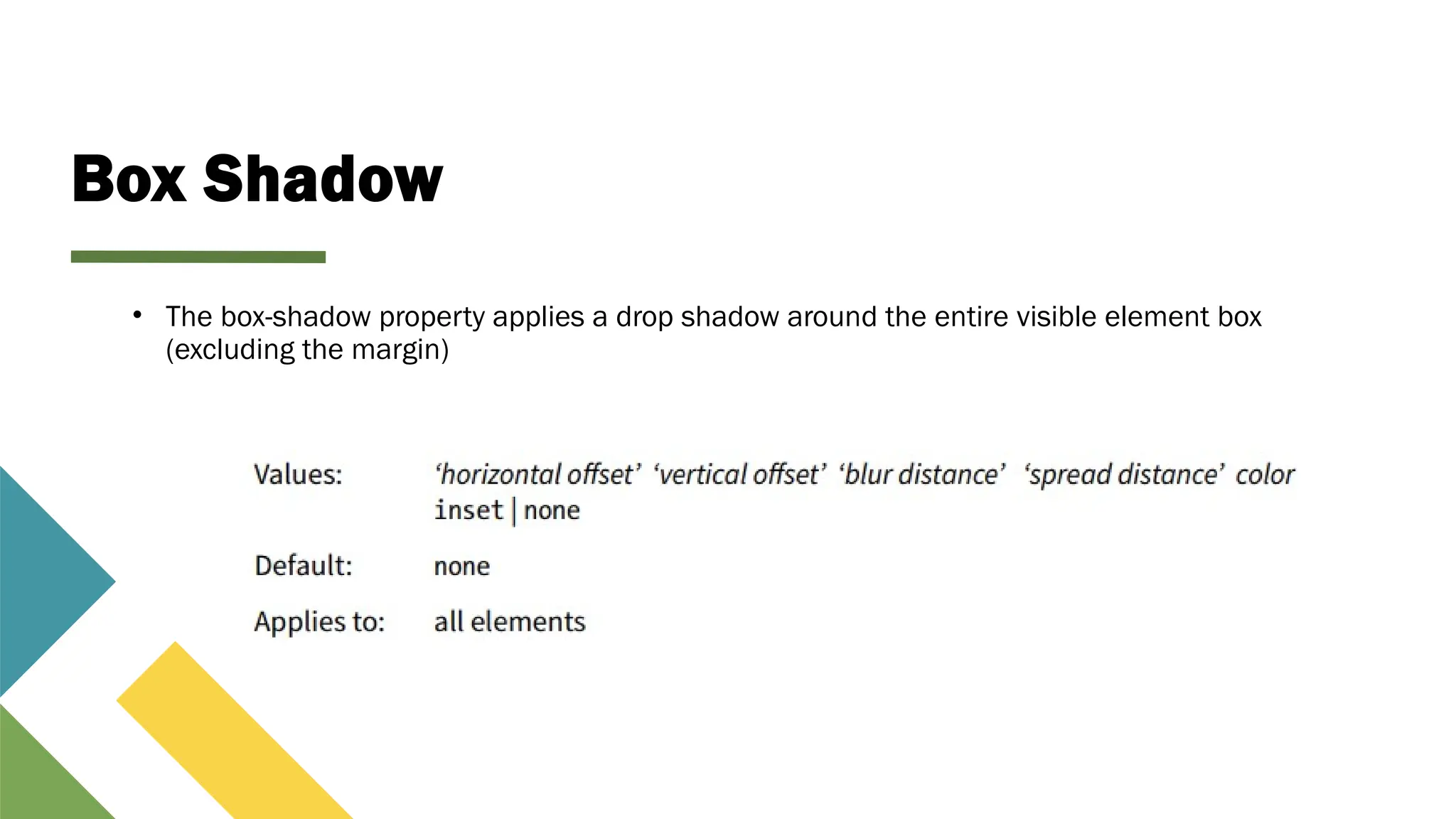 Box Shadow
• The box-shadow property applies a drop shadow around the entire visible element box
(excluding the margin)
 