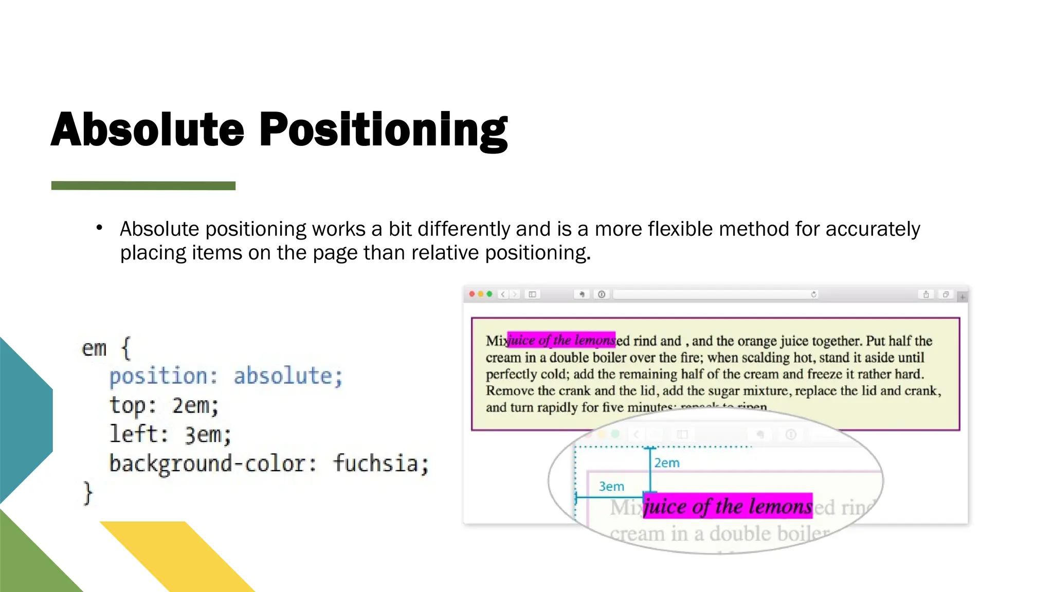 Absolute Positioning
• Absolute positioning works a bit differently and is a more flexible method for accurately
placing items on the page than relative positioning.
 
