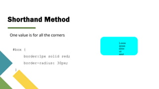 Shorthand Method
#box {
border:1px solid red;
border-radius: 30px;
}
One value is for all the corners
 