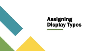 Assigning
Display Types
 