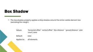 Box Shadow
• The box-shadow property applies a drop shadow around the entire visible element box
(excluding the margin)
 