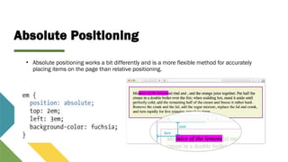Absolute Positioning
• Absolute positioning works a bit differently and is a more flexible method for accurately
placing items on the page than relative positioning.
 