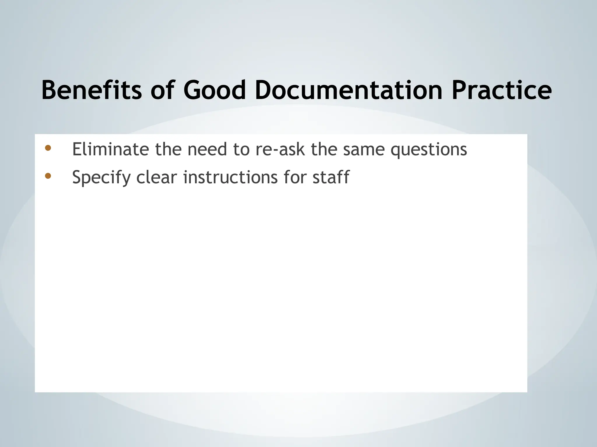 Benefits of Good Documentation Practice
• Eliminate the need to re-ask the same questions
• Specify clear instructions for staff
 