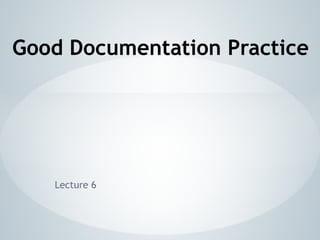 Lecture 6
Good Documentation Practice
 