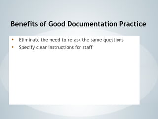 Benefits of Good Documentation Practice
• Eliminate the need to re-ask the same questions
• Specify clear instructions for staff
 