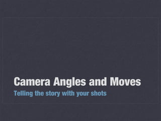 Camera Angles and Moves
Telling the story with your shots

 