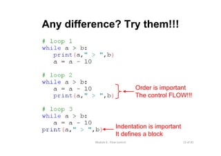 15 of 81Module 6 : Flow control
Any difference? Try them!!!
Order is important
The control FLOW!!!
Indentation is important
It defines a block
 