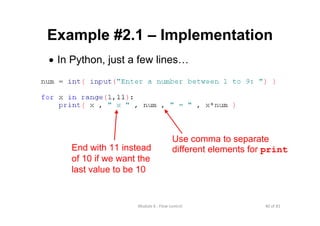 40 of 81Module 6 : Flow control
Example #2.1 – Implementation
• In Python, just a few lines…
Use comma to separate
different elements for printEnd with 11 instead
of 10 if we want the
last value to be 10
 