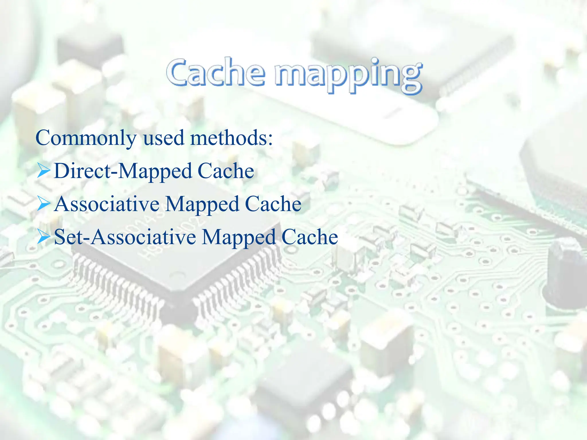 Commonly used methods:
Direct-Mapped Cache
Associative Mapped Cache
Set-Associative Mapped Cache
 