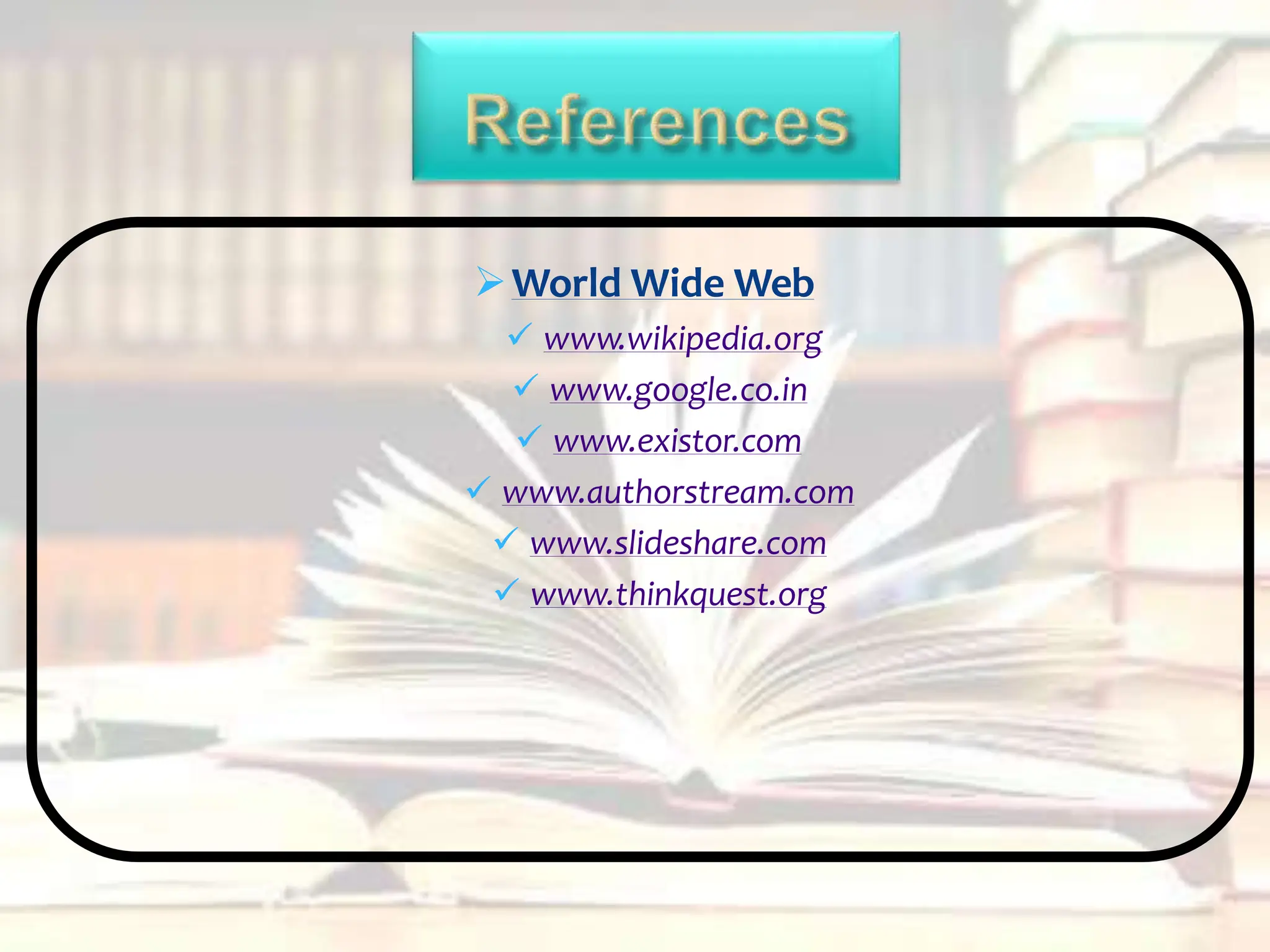 World Wide Web
 www.wikipedia.org
 www.google.co.in
 www.existor.com
 www.authorstream.com
 www.slideshare.com
 www.thinkquest.org
 