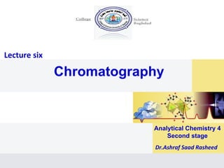 Lecture six
Chromatography
Dr.Ashraf Saad Rasheed
Analytical Chemistry 4
Second stage
 