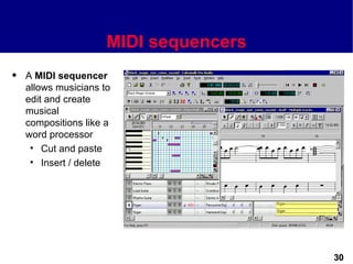 MIDI sequencers
q   A MIDI sequencer
    allows musicians to
    edit and create
    musical
    compositions like a
    word processor
     • Cut and paste
     • Insert / delete




                                        30
 