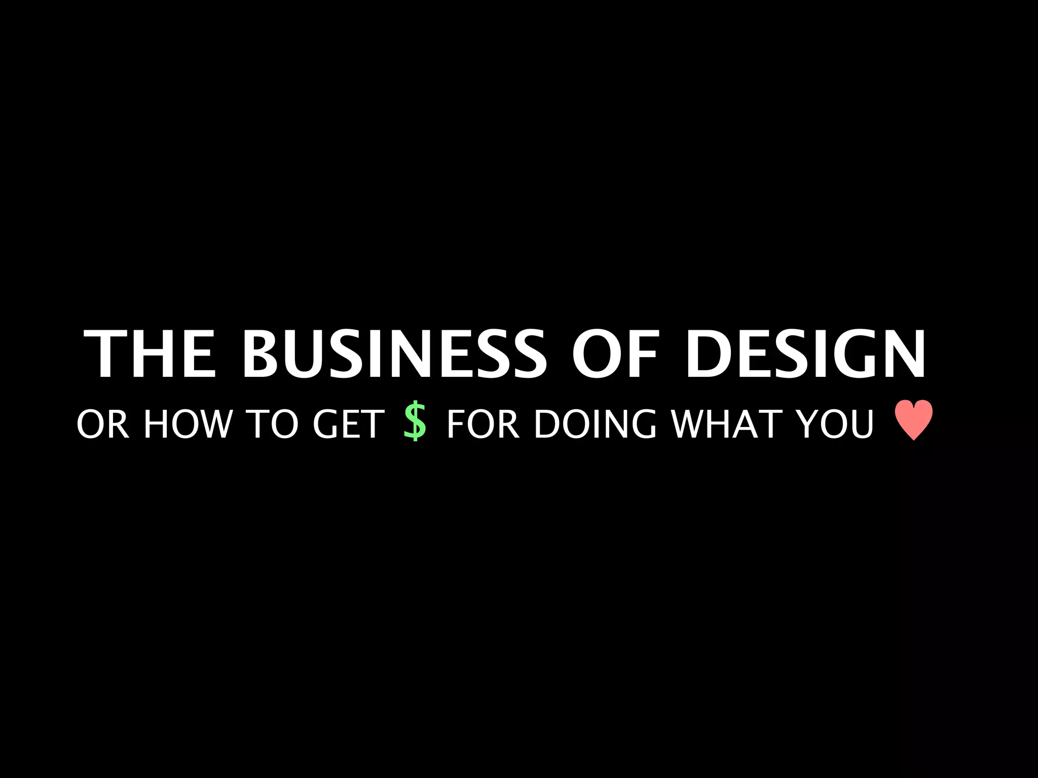 THE BUSINESS OF DESIGN
OR HOW TO GET   $ FOR DOING WHAT YOU ♥
 
