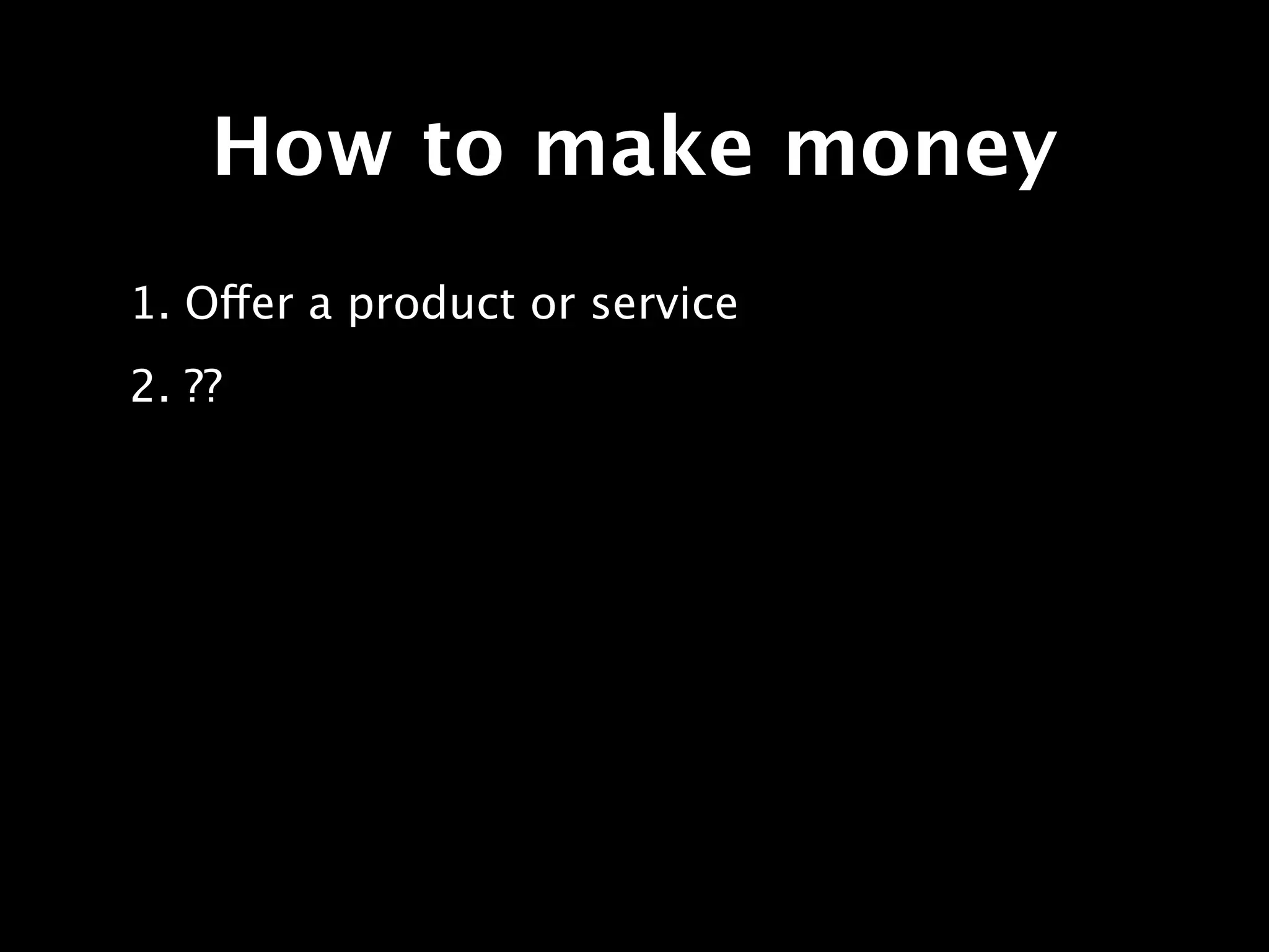 How to make money
1. Offer a product or service
2. ??
 