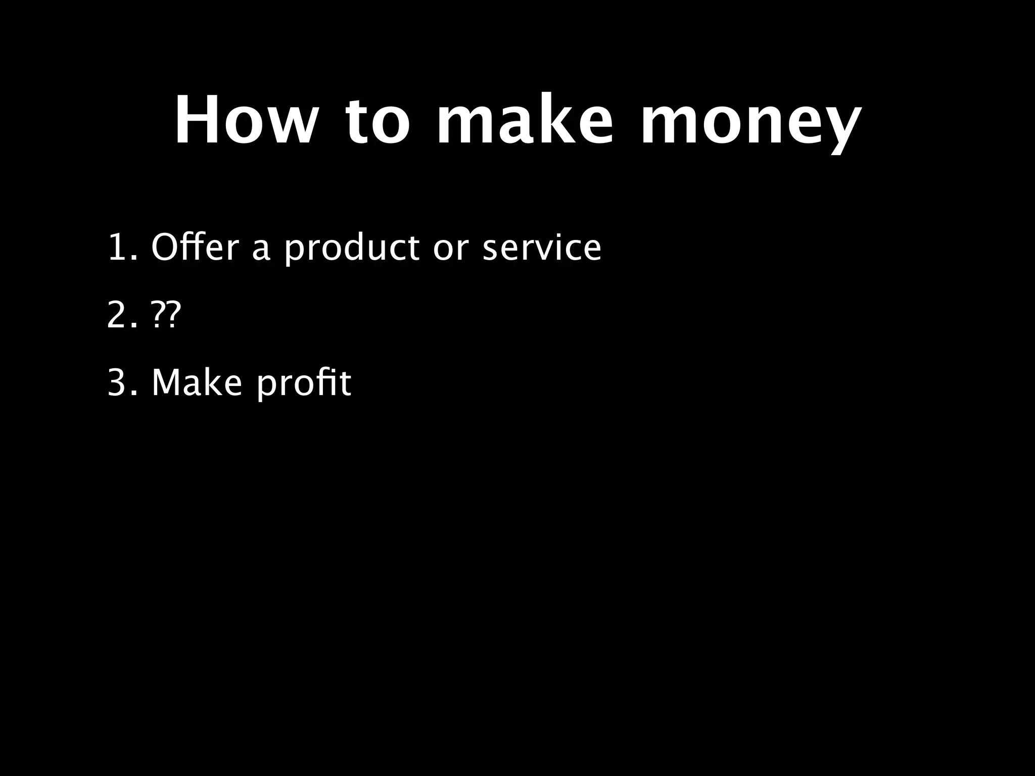 How to make money
1. Offer a product or service
2. ??
3. Make proﬁt
 