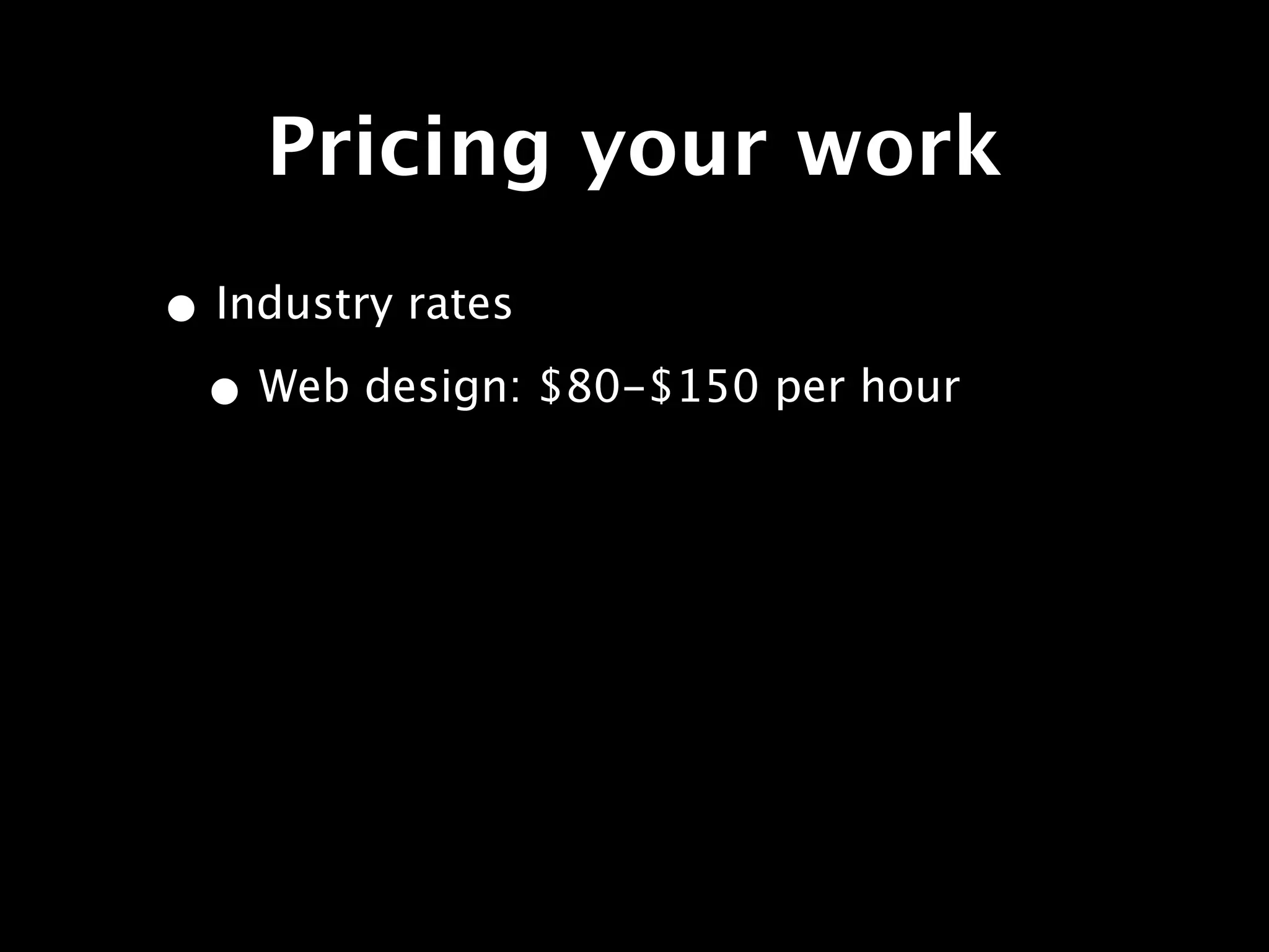 Pricing your work
• Industry rates
 • Web design: $80-$150 per hour
 